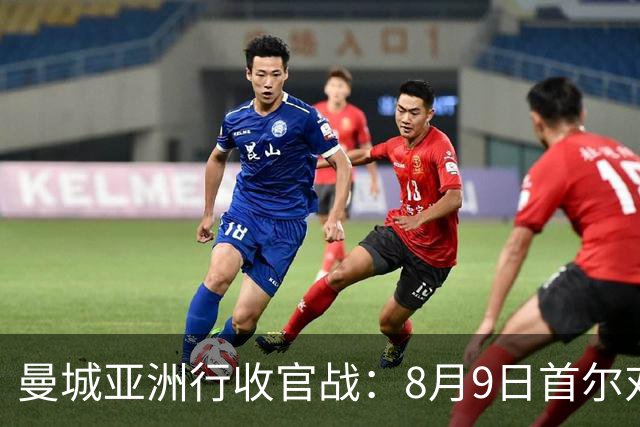 曼城亚洲行收官战：8月9日首尔对决马竞，后瓜帅时代首次大考